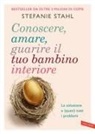 Stefanie Stahl - Conoscere, amare, guarire il tuo bambino interiore. La soluzione a (quasi) tutti i problemi
