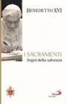 Benedetto Xvi (Joseph Ratzinger) - I sacramenti. Segni della salvezza