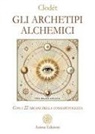 Clodét - Gli archetipi alchemici. Con i 22 arcani della consapevolezza