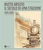 Comitato per il Centenario della Stazione FS di Busto Arsizio - Busto Arsizio. Il secolo di una stazione. 1924-2024