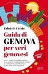 Fabrizio Càlzia - Guida di Genova per veri genovesi. Dalle torri di Sampierdarena alle case di Tabucchi e De André: il capoluogo ligure svela le sue perle più nascoste