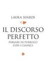 Laura Suardi - Il discorso perfetto. Parlare in pubblico con i classici
