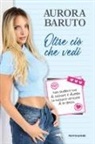 Aurora Baruto - Oltre ciò che vedi. Non smettere mai di sognare e diventa la migliore versione di te stessa