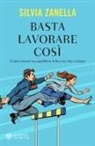Silvia Zanella - Basta lavorare così. Come trovare un equilibrio felice tra vita e lavoro
