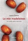 Laura Crema - Le mie madeleines. Le ricette della memoria