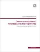 Laura Fournier-Finocchiaro - Donne combattenti nell'Italia del Risorgimento. Un percorso illustrato tra Italia e Francia