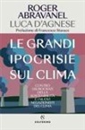 Roger Abravanel, Luca D'Agnese - Le grandi ipocrisie sul clima. Contro i burocrati della sostenibilità e i nuovi negazionisti del clima