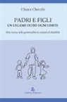 Chiara Checchi - Padri e figli. Un legame oltre ogni limite. Una ricerca sulla genitorialità in contesti di disabilità
