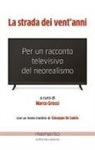 Marco Grossi - La strada dei vent'anni. Per un racconto televisivo del neorealismo