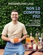 Massimiliano Lava - Non lo compro più. Dalla dispensa ai prodotti per la casa, l'arte dell'autoproduzione