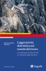 Andrea Castiello D'Antonio - L' aggressività distruttiva nel mondo del lavoro. Il mobbing e le altre forme di violenza organizzativa