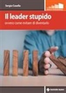 Sergio Casella - Il leader stupido. Ovvero come evitare di diventarlo