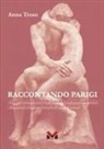 Anna Troso - Raccontando Parigi. Viaggio virtuale nella Ville Lumière con soste artistiche, riflessioni, avvincenti storie di vita e d'amore