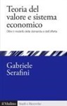 Gabriele Serafini - Teoria del valore e sistema economico. Oltre il modello della domanda e dell'offerta