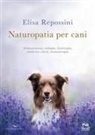 Elisa Repossini - Naturopatia per cani. Alimentazione, etologia, fitoterapia, medicina cinese, aromaterapia