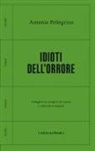 Antonio Pellegrino - Idioti dell'orrore. Indagine su stragisti di massa e subculture digitali