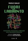 Paolo Gallo - Fuori dal labirinto. Innovazione, tecnologia e i pregiudizi sulla transizione energetica