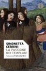 Simonetta Cerrini - La passione dei templari. La Via Crucis dell'ordine cavalleresco più potente del mondo