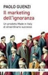 Paolo Guenzi - Il marketing dell'ignoranza. Un prodotto Made in Italy di straordinario successo