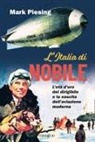 Mark Piesing - L' Italia di Nobile. L'età d'oro del dirigibile e la nascita dell'aviazione moderna