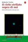 Roberto Trotta - Il cielo stellato sopra di noi. Storia dell'umanità senza gli astri