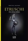 Raffaele D'Amato, Andrea Salimbeti, Giuseppe Rava - Gli etruschi. Una storia militare. IX-II secolo a. C