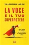 Valentina Arru - La voce è il tuo superpotere. Tutti i segreti per rendere davvero efficace la comunicazione verbale