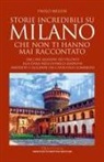 Paolo Melissi - Storie incredibili su Milano che non ti hanno mai raccontato. Dai cani assassini dei Visconti alla Dama nera di parco Sempione: aneddoti e leggende del capoluogo lombardo
