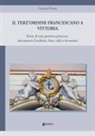 Gaetano Bruno - Il Terz'Ordine Francescano a Vittoria. Storia di una preziosa presenza: documenti d'archivio, foto, culti e devozioni