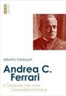 Alberto Torresani - Andrea C. Ferrari. Il cardinale che volle l'Università Cattolica