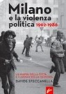 Davide Steccanella - Milano e la violenza politica 1962-1986. La mappa dei luoghi della città e i luoghi della memoria