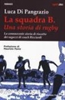 Luca Di Pangrazio - La squadra B. Una storia di rugby. La commovente storia di riscatto dei ragazzi di coach Ricciardi