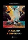 Gianni Cabianca - La guerra a chi giova?
