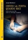 Jacopo Martellucci - Chiudi la porta quando esci. Incidi sulla vita come un chirurgo d'urgenza