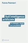 Fulvio Palmieri - Sull'intelligenza artificiale. Tra distopie, utopie e una possibilità