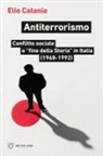 Elio Catania - Antiterrorismo. Conflitto sociale e 'fine della Storia' in Italia (1968-1992)