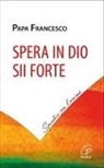 Francesco (Jorge Mario Bergoglio) - Spera in Dio, sii forte