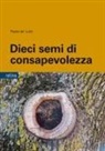 Paolo De' Lutti - Dieci semi di consapevolezza. Per sviluppare competenze personali nella gestione delle dipendenze, dello stress e della sofferenza emotiva, tra psicologia buddista, etica e neurobiologia