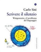 Carlo Sini - Scrivere il silenzio. Wittgenstein e il problema del linguaggio