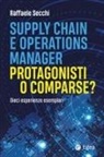 Raffaele Secchi - Supply chain e operations manager. Protagonisti o comparse? Dieci esperienze esemplari