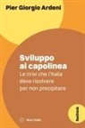 Pier Giorgio Ardeni - Sviluppo al capolinea. Le crisi che l'Italia deve risolvere per non precipitare