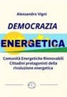 Alessandro Vigni - Democrazia Energetica. Comunità Energetiche Rinnovabili. Cittadini protagonisti della rivoluzione energetica