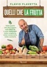 Flavio Flavetta - Quelli che la frutta. Tutto quello devi sapere sulla frutta e sulla verdura: come sceglierla, come conservarla e come cucinarla