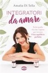 Amalia Di Tella - Integratori da amare. Tutto quello che devi sapere per trovare il tuo equilibrio perfetto