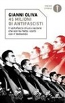 Gianni Oliva - 45 milioni di antifascisti. Il voltafaccia di una nazione che non ha fatto i conti con il Ventennio