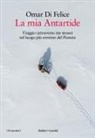 Omar Di Felice - La mia Antartide. Viaggio (attraverso me stesso) nel luogo più estremo del Pianeta