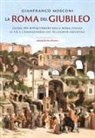 Gianfranco Mosconi - La Roma del Giubileo. Guida per ripercorrere nella Roma d'oggi le vie e l'immaginario dei pellegrini medievali