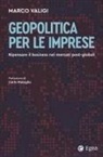Marco Valigi - Geopolitica per le imprese. Ripensare il business nei mercati post-globali