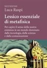 Luca Raspi - Lessico essenziale di metafisica. Per capire il senso della nostra esistenza in un mondo dominato dalla tecnologia, dalla scienza e dalla comunicazione