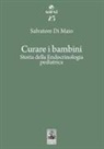 Salvatore Di Maio - Curare i bambini. Storia della endocrinologia pediatrica